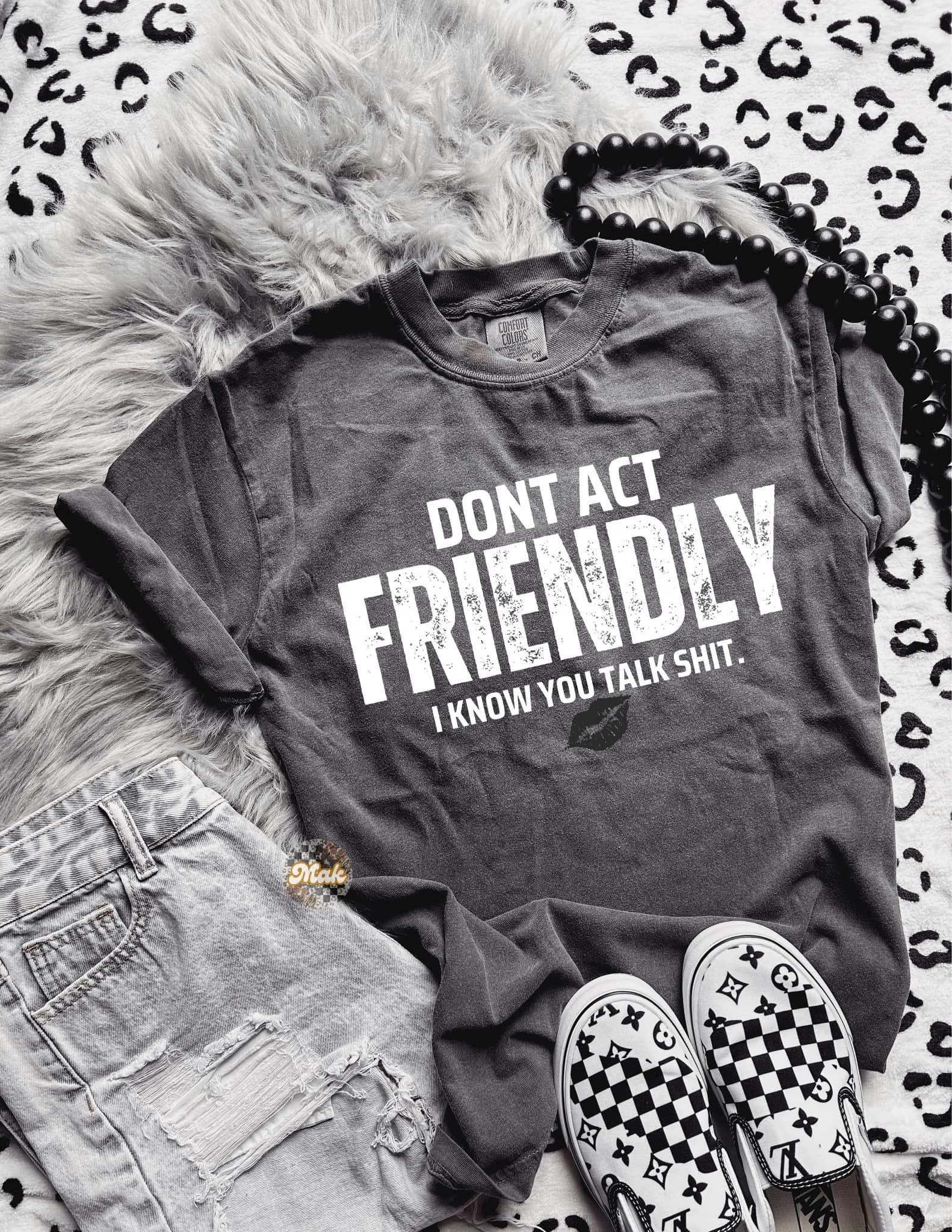 Don’t act Friendly I know you talk shit