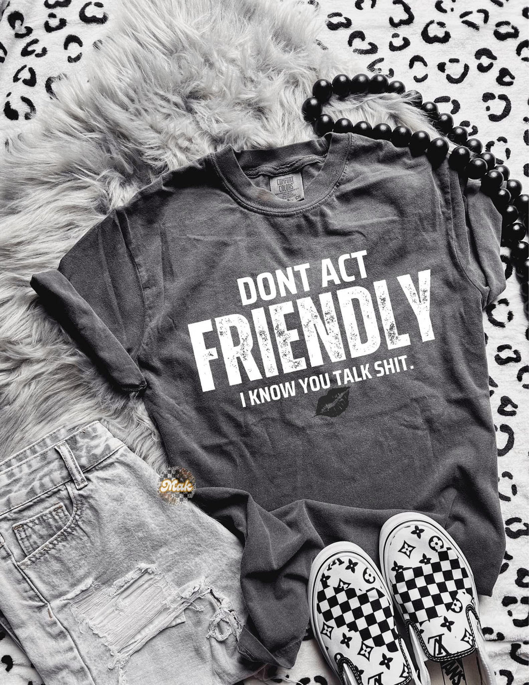 Don’t act Friendly I know you talk shit